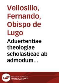 Aduertentiae theologiae scholasticae ab admodum... / Ferdinando Vellosillo ... Episcopo Lucensi ... in beatum Chrysostomum & quatuor doctores Ecclesiae...