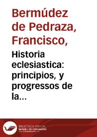 Portada:Historia eclesiastica : principios, y progressos de la ciudad, y religion catolica en Granada ... / por Don Francisco Vermudez d[e] Pedraza...