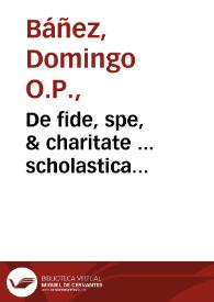 Portada:De fide, spe, &amp; charitate ... scholastica commentaria in Secundam Secundae Angelici Doctoris partem, quae ad Quaestionem Quadragesimam sextam protenduntur, dicata / autore Fratre Dominico Bañes Mondragonensi...