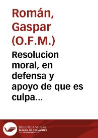 Portada:Resolucion moral, en defensa y apoyo de que es culpa mortal resellar con sello falso moneda de vellon... / Fr. Gaspar Roman...