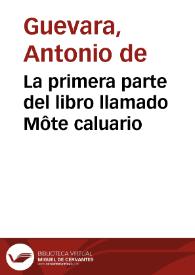 Portada:La primera parte del libro llamado Môte caluario / côpuesto por ... Antonio de Gueuara, obispo de Môdoñedo