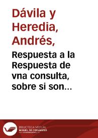 Portada:Respuesta a la Respuesta de vna consulta, sobre si son licitas las comedias que se vsan en España / por Andres de Auila y Heredia, Señor de la Garena