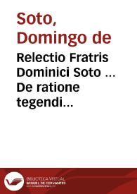 Portada:Relectio Fratris Dominici Soto ... De ratione tegendi &amp; detegendi secretum.