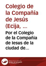 Portada:Por el Colegio de la Compañia de Iesus de la ciudad de Ecija, en el pleyto con D. Iuan Alonso de Villauicencio... / [L. Herrera Pareja].