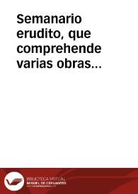 Portada:Semanario erudito, que comprehende varias obras ineditas, criticas morales, instructivas ... de nuestros mejores autores antiguos y modernos / dalas a luz Don Antonio Valladares de Sotomayor;  tomo XVIII.