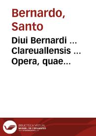 Portada:Diui Bernardi ... Clareuallensis ... Opera, quae quidem colligi undequaque in hunc usque diem potuere, omnia : accuratione, quam unquam antea, recognitione ... integritati suae restituta...