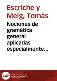 Nociones de gramática general aplicadas especialmente á la lengua castellana... / obra publicada por D.C. Tomás Escriche y Mieg... y Francisco Fernández Iparraguirre...