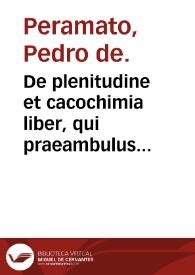 Portada:De plenitudine et cacochimia liber, qui praeambulus est, ad librum de uacuandi ratione... / Petro de Peramato ... autore...