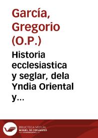 Portada:Historia ecclesiastica y seglar, dela Yndia Oriental y Occidental, y predicacion del Sancto Euãgelio en ella por los Apostoles / aueriguad [sic] por el P. Presentado Fr. Gregorio Garcia...