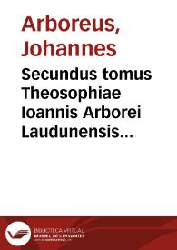 Portada:Secundus tomus Theosophiae Ioannis Arborei Laudunensis ... complectês sanam &amp; luculentam difficillimorum locorum cùm Veteris tum Noui Testamenti expositionem...
