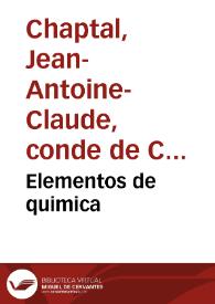 Portada:Elementos de quimica / escritos en frances por ... J.A. Chaptal; traducidos al castellano por Don Higinio Antonio Lorente...; tomo primero