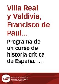 Portada:Programa de un curso de historia crítica de España : (año preparatorio de derecho) / formado por el doctor D. Francisco de Paula Villa-Real y Valdivia...