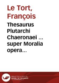 Portada:Thesaurus Plutarchi Chaeronaei ... super Moralia opera ... tomus secundus... / authore Francisco Le Tort Andegauo...