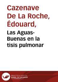 Las Aguas-Buenas en la tisis pulmonar / por E. Cazenave De La Roche; traducido por el licenciado Don Francisco Jurico
