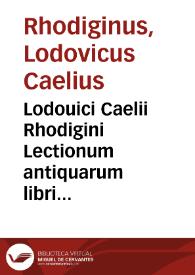 Portada:Lodouici Caelii Rhodigini Lectionum antiquarum libri XXX / recogniti ab auctore, atque ita locupletati, ut tertia plus  parte auctiores sint redditi, qui ob omnifariam abstrusarum &amp; reconditiorû tam rerum quàm uocum explicationê ... meritò Cornucopiae, seu Thesaurus vtriusque linguae appellabuntur...; [volumen II]