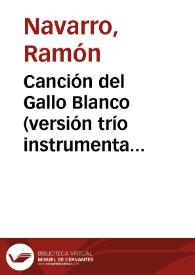 Portada:Canción del Gallo Blanco (versión trío instrumental) / música y arreglo de Ramón Navarro
