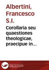 Portada:Corollaria seu quaestiones theologicae, praecipue in Primam et Tertiam partem Sancti Thomae, quae deducuntur ex principiis philosophicis complexis... / auctore Fancisco Albertino  Catanzariensi...