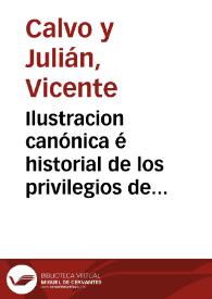 Portada:Ilustracion canónica é historial de los privilegios de la Orden de S. Juan... / por el Dr. D. Vicente Calvo y Julian...