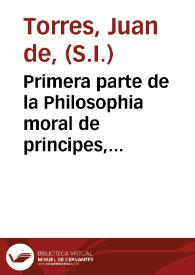 Portada:Primera parte de la Philosophia moral de principes, para su buena criança y gouierno, y para personas de todos estados / compuesta por el Padre Iuan de Torres...