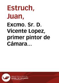 Portada:Excmo. Sr. D. Vicente Lopez, primer pintor de Cámara de S.M.C. / Bdo. Lopez pinx.; Estruch sculp. 1868.