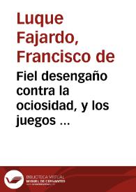 Portada:Fiel desengaño contra la ociosidad, y los juegos ... / por el licenciado Francisco de Luque Faxardo ...; primera parte.
