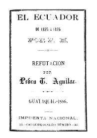 Portada:El Ecuador de 1825 a 1875 / por P. M.; refutación por Pedro T. Aguilar
