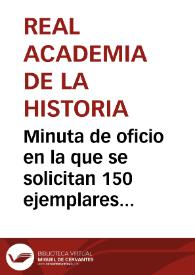 Portada:Minuta de oficio en la que se solicitan 150 ejemplares de la Real Cédula por la que se le concede la inspección de antigüedades de España a la Real Academia de la Historia