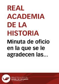 Portada:Minuta de oficio en la que se le agradecen las noticias remitidas en su comunicación de fecha 1 de agosto de 1873 y se les animan a que sigan reuniéndose y remitiendo sus comunicados a la Real Academia de la Historia, para que puedan ser apoyados frente al Gobierno.