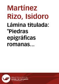 Portada:Lámina titulada: "Piedras epigráficas romanas conservadas hasta hoy". Se relacionan 78 inscripciones de la ciudad de Cartagena.