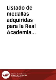 Portada:Listado de medallas adquiridas para la Real Academia de la Historia por Campomanes y colocadas en el monetario junto a otras depositadas en la Secretaria de dicha institución.