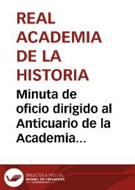 Portada:Minuta de oficio dirigido al Anticuario de la Academia para que informe sobre las 10 monedas romanas de plata halladas en Sangüesa y remitidas por el Vice-presidente  y el Secretario de la Comisión de Monumentos históricos y artísticos de Navarra.