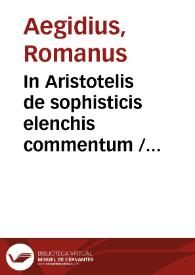 Portada:In Aristotelis de sophisticis elenchis commentum / Aegidius Romanus. Quaestio de medio demonstrationis defensiva opinionis Aegidii Romani / Augustinus de Meschiatis