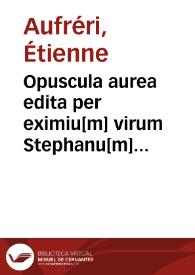 Portada:Opuscula aurea edita per eximiu[m] virum Stephanu[m] auffreri vtriusq[ue] iuris professore[m] emine[n]tissimu[m] in suprema parlamenti tholose curia presidentem inquestarum