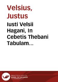 Portada:Iusti Velsii Hagani, In Cebetis Thebani Tabulam commentariorum libri sex, totius moralis philosophiae thesaurus