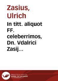 Portada:In titt. aliquot FF. celeberrimos, Dn. Vdalrici Zasij ... lecturae :