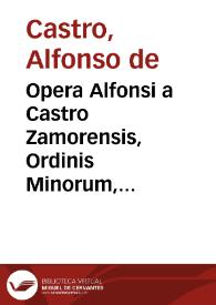 Portada:Opera Alfonsi a Castro Zamorensis, Ordinis Minorum, regularis observantiae, provinciae Sancti Jacobi ...
