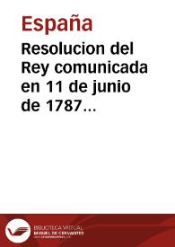 Portada:Resolucion del Rey comunicada en 11 de junio de 1787 por el Excelentísimo Señor Don Pedro Lopez de Lerena á la Direccion General de Rentas, declarando lo que se ha de practicar en las dudas ocurridas sobre la contribucion de los frutos civiles, impuesta por el Real Decreto de 29 de junio de 1785, y en la Instruccion Provisional, y Reglamentos aprobados por S. M. para su execucion ...