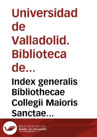 Portada:Index generalis Bíbliothecae Collegii Maioris Sanctae Cjucis; plerumque per authorum cognomina, et pertractatus, sive materias omnibus notiores et ut lacilius inveniantur.Seriptum fuit Anno Domini 1756