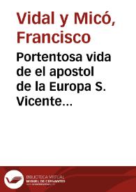 Portada:Portentosa vida de el apostol de la Europa S. Vicente Ferrer ... : entresacada de la misma reflesionada y mas veridica que escrivió ... Francisco Vidal y Micó ... de Predicadores ...