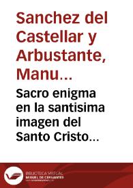 Portada:Sacro enigma en la santisima imagen del Santo Cristo de la parroquia de S. Salvador de la ciudad de Valencia en sermon panegirico