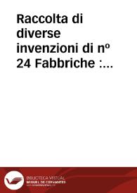 Portada:Raccolta di diverse invenzioni di nº 24 Fabbriche : Contenenti chiese ospedali palazzi casini di campagna ed altre: Incise a bulino in nº 24 tavole con le loro respettive piante e spaccati