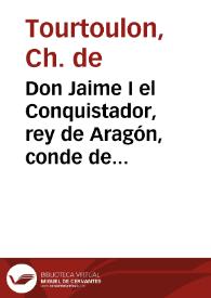 Portada:Don Jaime I el Conquistador, rey de Aragón, conde de Barcelona, señor de Montpeller : según las crónicas y documentos inéditos