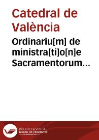 Portada:Ordinariu[m] de ministra[ti]o[n]e Sacramentorum secundum
     sacramentorum secundum consuetudines alme metropolitane sedis valen[tie]
     ... 