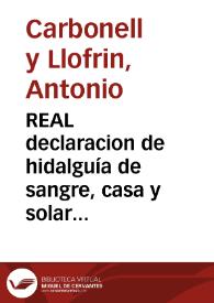 Portada:REAL declaracion de hidalguía de sangre, casa y solar conocido en favor de Don Antonio Carbonell y Llafrin