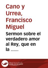 Portada:Sermon sobre el verdadero amor al Rey, que en la ... fiesta ... que celebró la ... Iglesia Metropolitana de Valencia por la ... proclamacion de ...