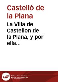 Portada:La Villa de Castellon de la Plana, y por ella Francisco Iusepe Bou... su sindico [Texto impreso]