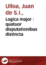Portada:Logica major : quatuor disputationibus distincta  / authore Joanne de Ulloa Madritano...