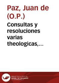 Portada:Consultas y resoluciones varias theologicas, juridicas, regulares y morales / resueltas por  ... Fr. Juan de Paz...