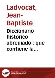 Portada:Diccionario historico abreuiado : que contiene la historia de los patriarchas, principes hebreos, emperadores, reyes, i grandes capitanes, de los dioses, de los heroes de la antiguedad pagana, &c., de los Papas, Santos Padres, obispos, i cardenales celebres, de los historiadores, poetas, gramaticos, oradores, theologos, jurisconsultos, medicos, philosophos, mathematicos, &. con sus principales obras, i ediciones, de las mugeres sabias, de los pintores, escultores, gravadores, inventores de artes ... en el qual se indica todo lo mas  curioso, i util de la historia sagrada, i profana  / compuesto en idioma frances por ... el abad  Ladvocat... ; traducido al español por Don Agustin Ibarra... ; tomo V