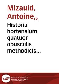 Portada:Historia hortensium quatuor opusculis methodicis contexta : quorum primum, hortorum curam, ornatum & secreta quamplurima ostendit... / Auctore Antonio Mizaldo...